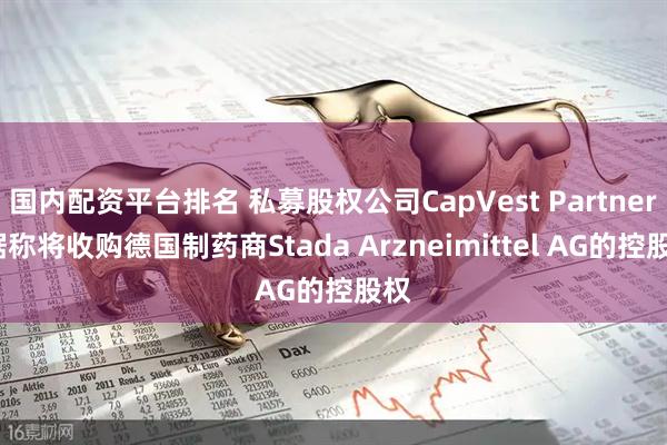 国内配资平台排名 私募股权公司CapVest Partners据称将收购德国制药商Stada Arzneimittel AG的控股权