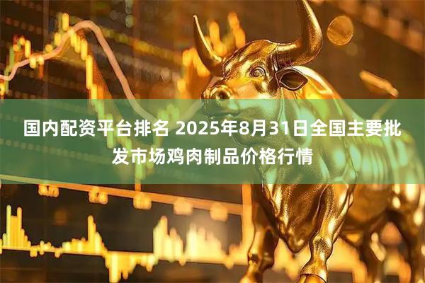 国内配资平台排名 2025年8月31日全国主要批发市场鸡肉制品价格行情