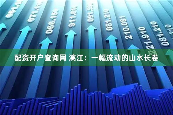 配资开户查询网 漓江：一幅流动的山水长卷