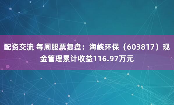 配资交流 每周股票复盘：海峡环保（603817）现金管理累计收益116.97万元