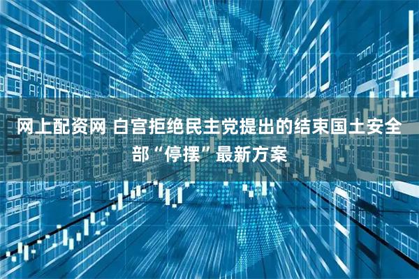 网上配资网 白宫拒绝民主党提出的结束国土安全部“停摆”最新方案