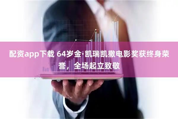 配资app下载 64岁金·凯瑞凯撒电影奖获终身荣誉，全场起立致敬