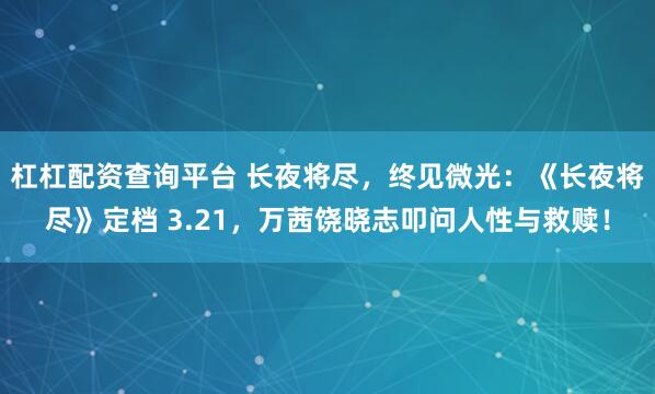 杠杠配资查询平台 长夜将尽,终见微光:《长夜将尽》定档 3.21,万茜饶晓志叩问人性与救赎!
