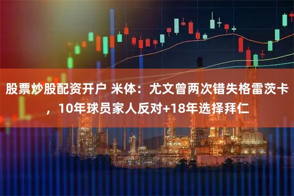 股票炒股配资开户 米体：尤文曾两次错失格雷茨卡，10年球员家人反对+18年选择拜仁