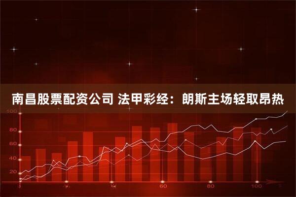 南昌股票配资公司 法甲彩经：朗斯主场轻取昂热