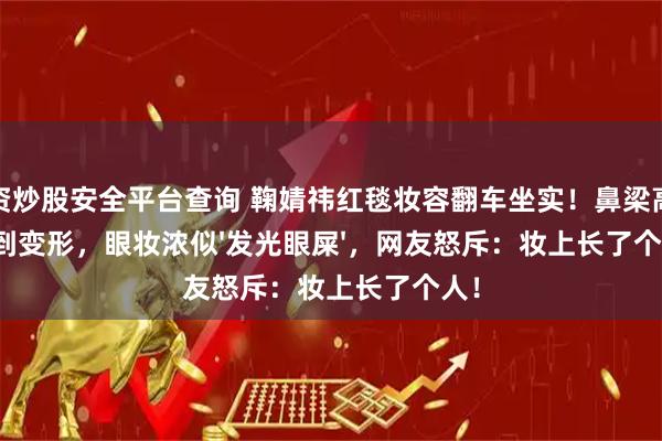 配资炒股安全平台查询 鞠婧祎红毯妆容翻车坐实!鼻梁高光假到变形,眼妆浓似'发光眼屎',网友怒斥:妆上长了个人!