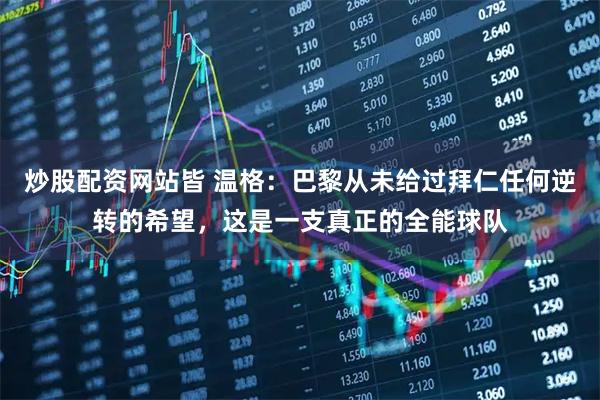 炒股配资网站皆 温格：巴黎从未给过拜仁任何逆转的希望，这是一支真正的全能球队