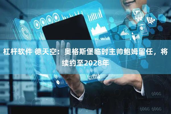 杠杆软件 德天空：奥格斯堡临时主帅鲍姆留任，将续约至2028年
