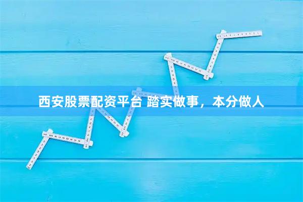 西安股票配资平台 踏实做事，本分做人