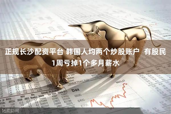 正规长沙配资平台 韩国人均两个炒股账户  有股民1周亏掉1个多月薪水