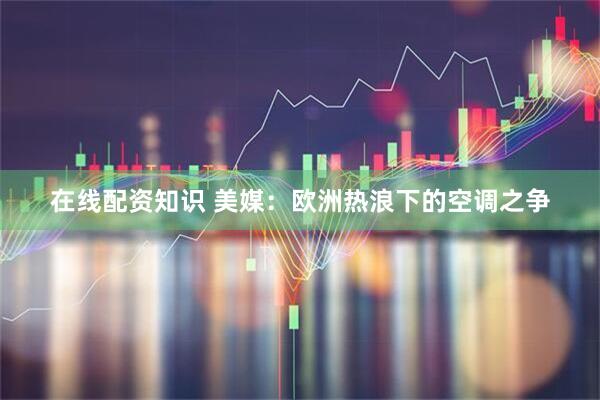 在线配资知识 美媒:欧洲热浪下的空调之争