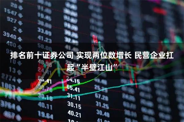 排名前十证券公司 实现两位数增长 民营企业扛起“半壁江山”